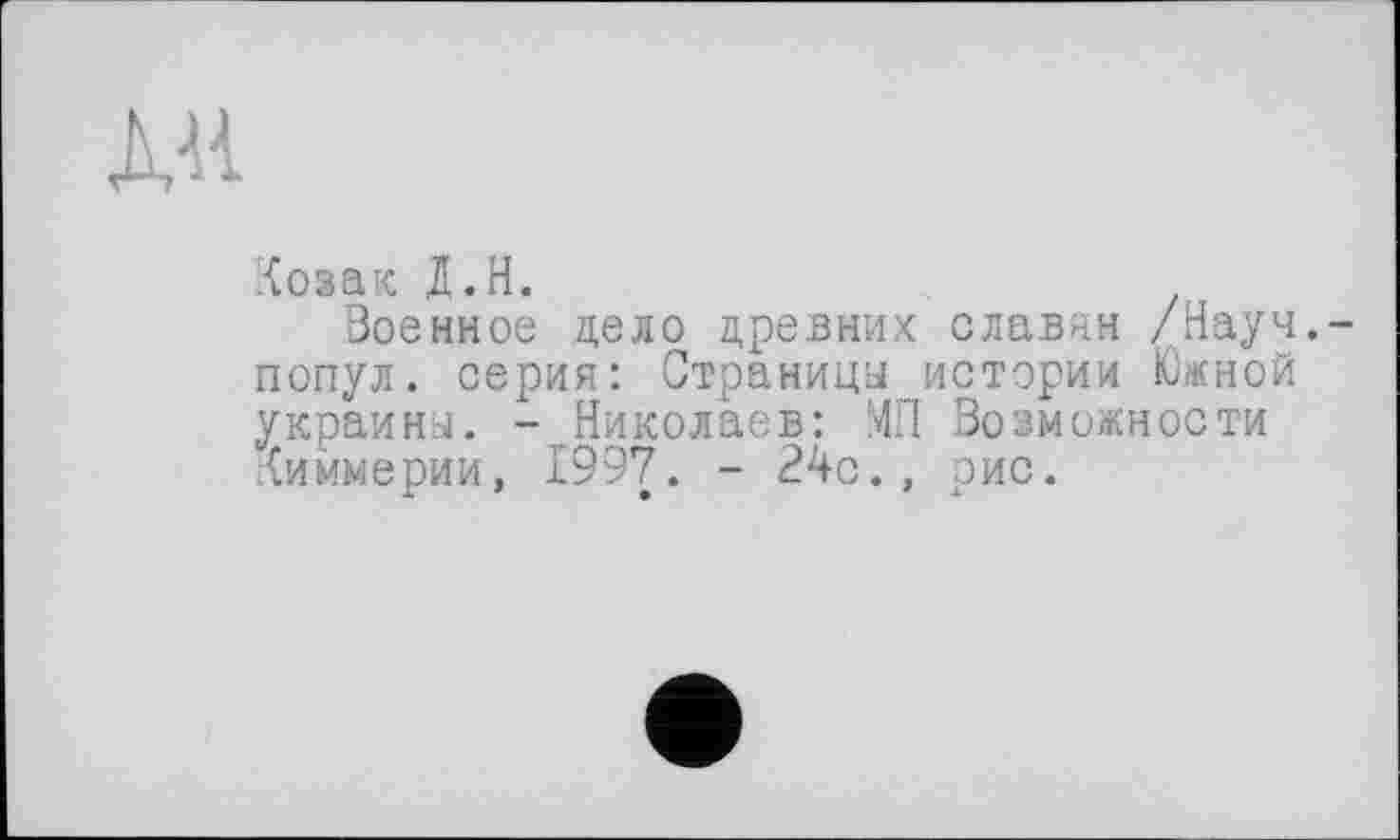 ﻿М
Козак Д.Н.
Военное цело древних славян /Науч,-попул. серия: Страницы истории Южной украины. - Николаев: МП Возможности Киммерии, 1997. - 24с., рис.